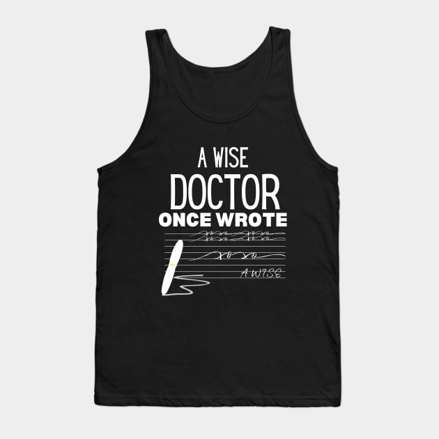 A Wise Doctor Once Wrote -  Medical Doctor Handwriting Funny Saying for Clear Communication - Humorous Gift Idea for Wise Doctor Tank Top by KAVA-X